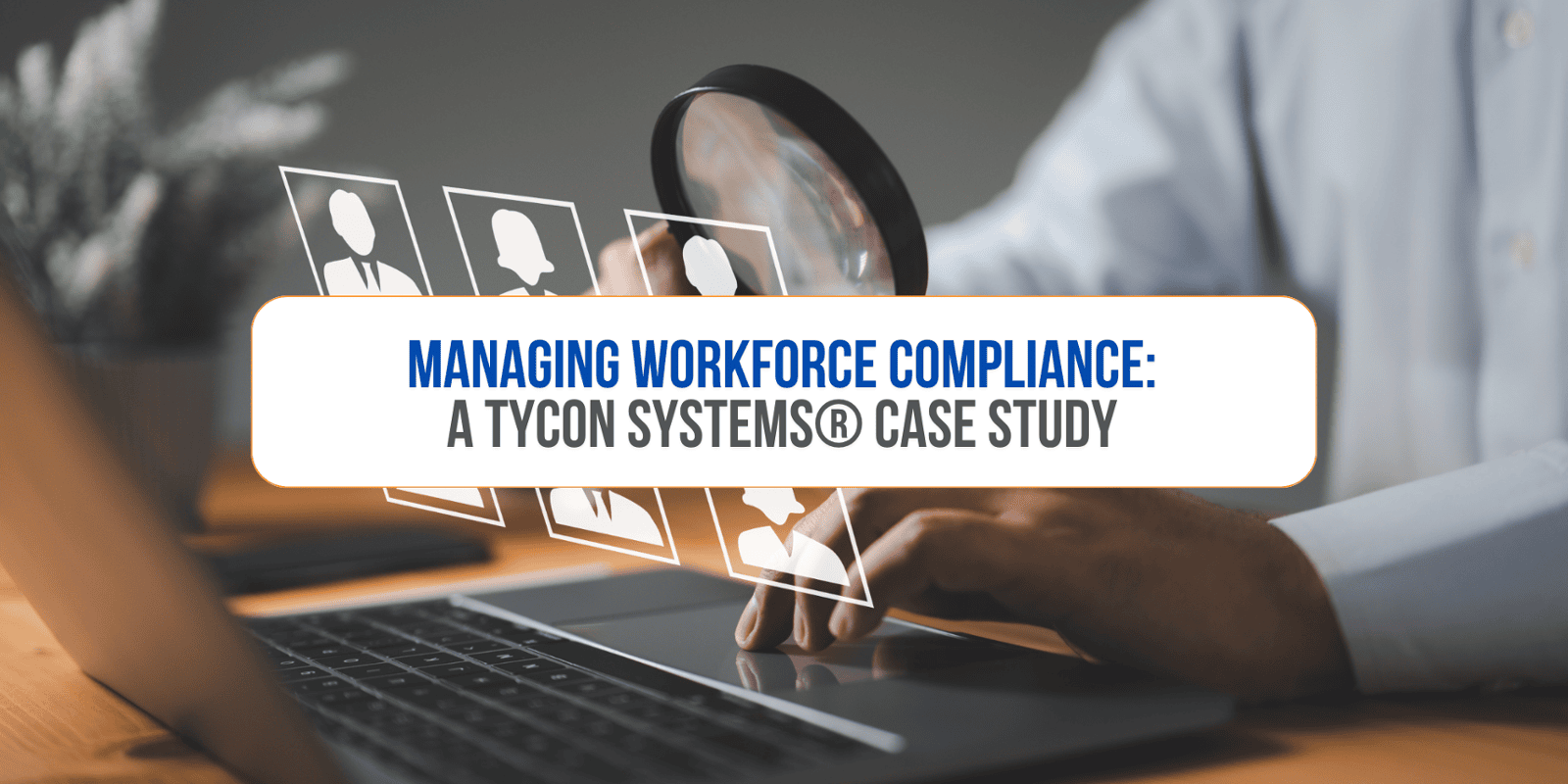 Managing Workforce Compliance: A Tycon Systems® Case Study